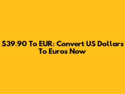 $39.90 To EUR: Convert US Dollars To Euros Now