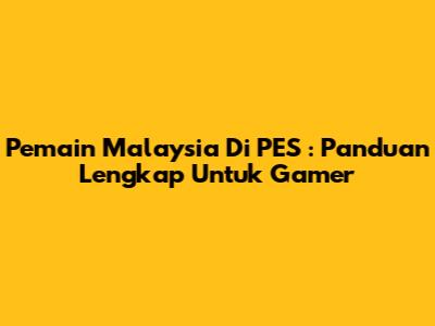 **Pemain Malaysia Di PES**: Panduan Lengkap Untuk Gamer