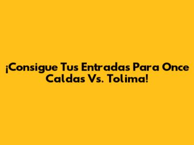 ¡Consigue Tus Entradas Para Once Caldas Vs. Tolima!