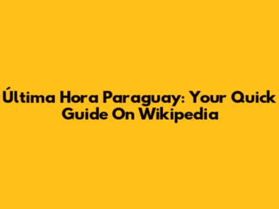 Última Hora Paraguay: Your Quick Guide On Wikipedia