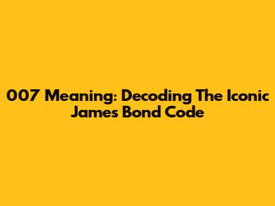 007 Meaning: Decoding The Iconic James Bond Code