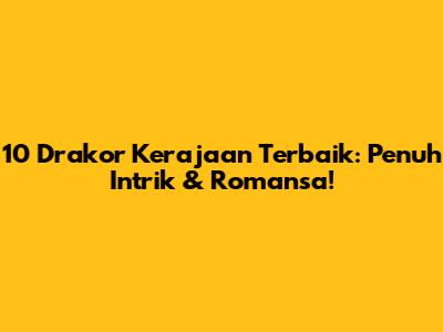 10 Drakor Kerajaan Terbaik: Penuh Intrik & Romansa!