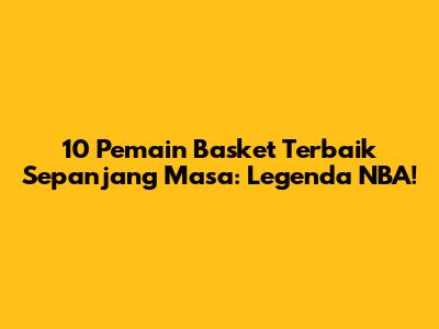 10 Pemain Basket Terbaik Sepanjang Masa: Legenda NBA!