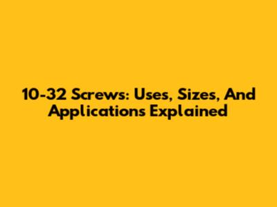 10-32 Screws: Uses, Sizes, And Applications Explained