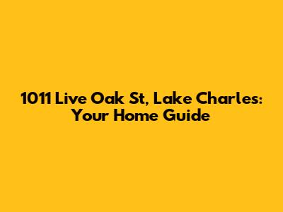 1011 Live Oak St, Lake Charles: Your Home Guide
