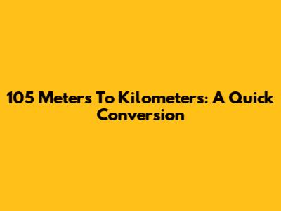 105 Meters To Kilometers: A Quick Conversion