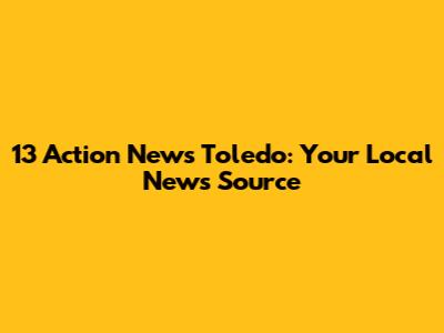 13 Action News Toledo: Your Local News Source