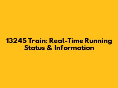 13245 Train: Real-Time Running Status & Information