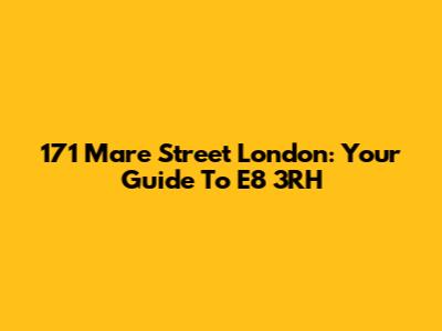 171 Mare Street London: Your Guide To E8 3RH