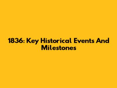 1836: Key Historical Events And Milestones