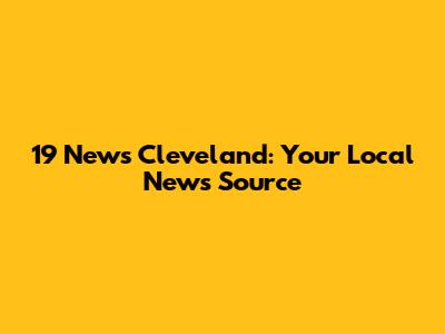 19 News Cleveland: Your Local News Source