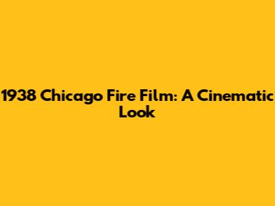 1938 Chicago Fire Film: A Cinematic Look