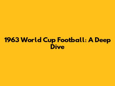 1963 World Cup Football: A Deep Dive