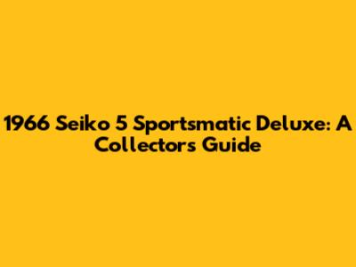 1966 Seiko 5 Sportsmatic Deluxe: A Collector's Guide