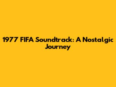 1977 FIFA Soundtrack: A Nostalgic Journey