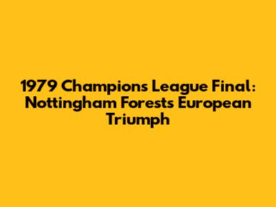 1979 Champions League Final: Nottingham Forest's European Triumph