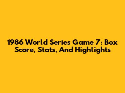 1986 World Series Game 7: Box Score, Stats, And Highlights