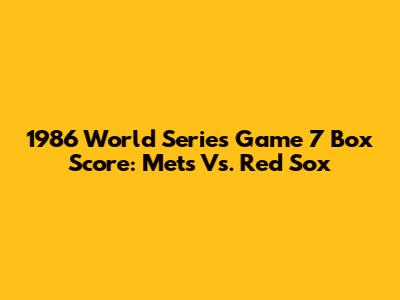 1986 World Series Game 7 Box Score: Mets Vs. Red Sox