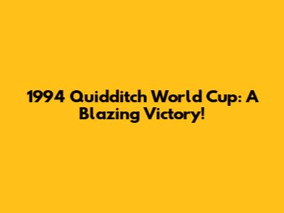 1994 Quidditch World Cup: A Blazing Victory!
