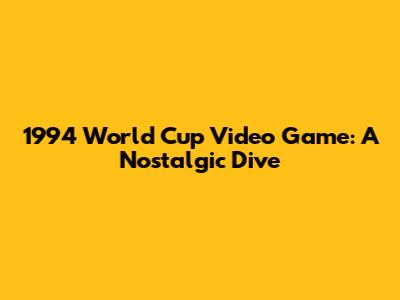 1994 World Cup Video Game: A Nostalgic Dive