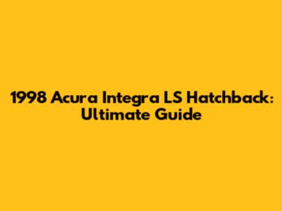 1998 Acura Integra LS Hatchback: Ultimate Guide