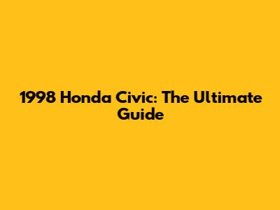 1998 Honda Civic: The Ultimate Guide