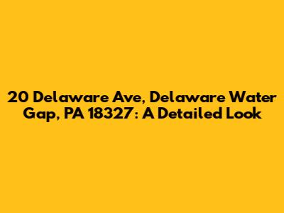 20 Delaware Ave, Delaware Water Gap, PA 18327: A Detailed Look