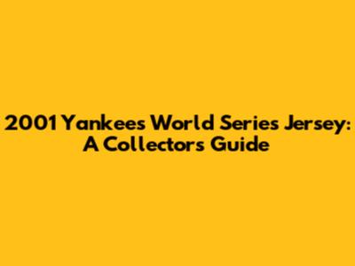 2001 Yankees World Series Jersey: A Collector's Guide