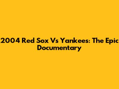 2004 Red Sox Vs Yankees: The Epic Documentary