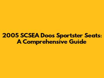 2005 SCSEA Doos Sportster Seats: A Comprehensive Guide
