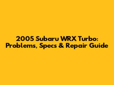 2005 Subaru WRX Turbo: Problems, Specs & Repair Guide