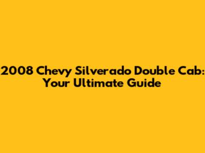 2008 Chevy Silverado Double Cab: Your Ultimate Guide
