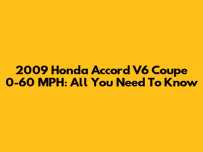 2009 Honda Accord V6 Coupe 0-60 MPH: All You Need To Know