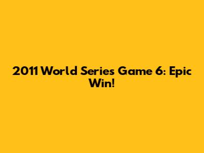 2011 World Series Game 6: Epic Win!