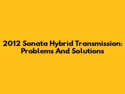 2012 Sonata Hybrid Transmission: Problems And Solutions