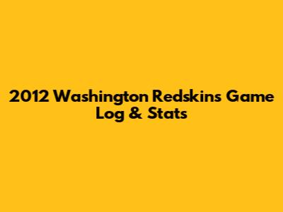2012 Washington Redskins Game Log & Stats