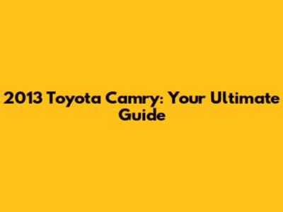 2013 Toyota Camry: Your Ultimate Guide