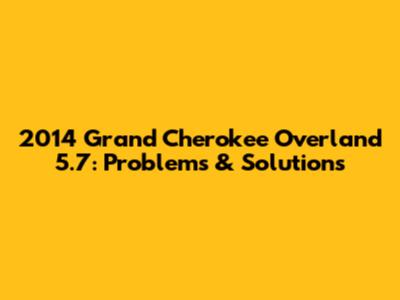 2014 Grand Cherokee Overland 5.7: Problems & Solutions
