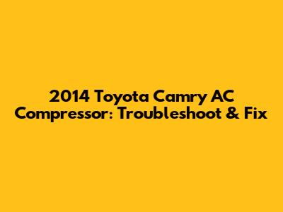 2014 Toyota Camry AC Compressor: Troubleshoot & Fix