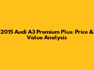 2015 Audi A3 Premium Plus: Price & Value Analysis