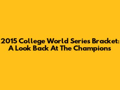 2015 College World Series Bracket: A Look Back At The Champions