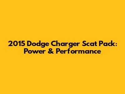 2015 Dodge Charger Scat Pack: Power & Performance