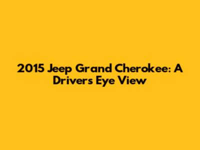 2015 Jeep Grand Cherokee: A Driver's Eye View