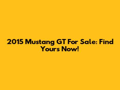 2015 Mustang GT For Sale: Find Yours Now!