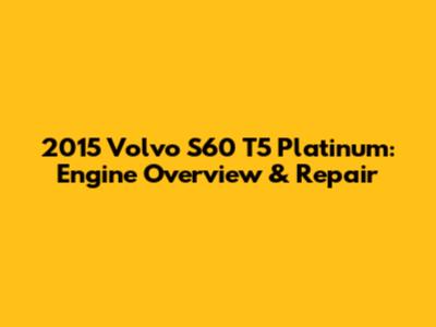2015 Volvo S60 T5 Platinum: Engine Overview & Repair