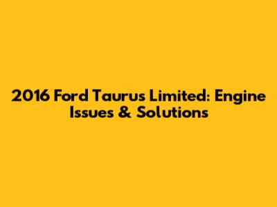 2016 Ford Taurus Limited: Engine Issues & Solutions