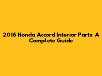 2016 Honda Accord Interior Parts: A Complete Guide