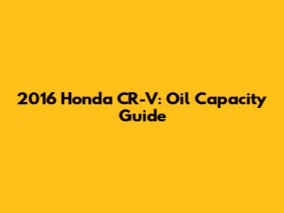 2016 Honda CR-V: Oil Capacity Guide