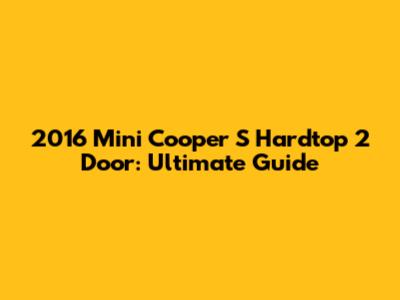2016 Mini Cooper S Hardtop 2 Door: Ultimate Guide