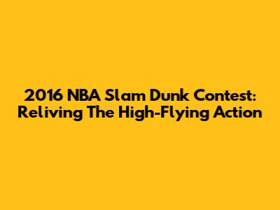 2016 NBA Slam Dunk Contest: Reliving The High-Flying Action